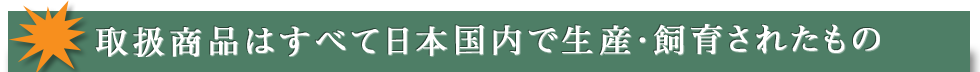取扱商品はすべて日本国内で生産・飼育されたもの